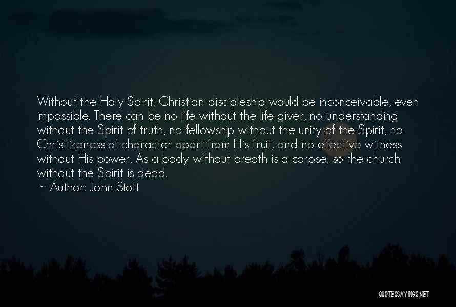 John Stott Quotes: Without The Holy Spirit, Christian Discipleship Would Be Inconceivable, Even Impossible. There Can Be No Life Without The Life-giver, No