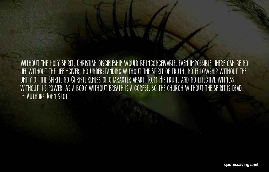 John Stott Quotes: Without The Holy Spirit, Christian Discipleship Would Be Inconceivable, Even Impossible. There Can Be No Life Without The Life-giver, No
