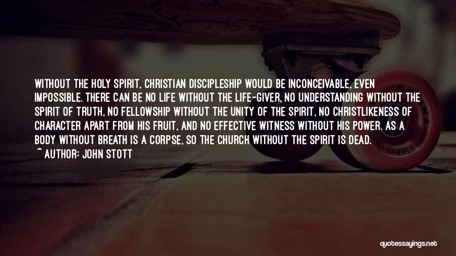John Stott Quotes: Without The Holy Spirit, Christian Discipleship Would Be Inconceivable, Even Impossible. There Can Be No Life Without The Life-giver, No
