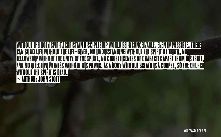 John Stott Quotes: Without The Holy Spirit, Christian Discipleship Would Be Inconceivable, Even Impossible. There Can Be No Life Without The Life-giver, No