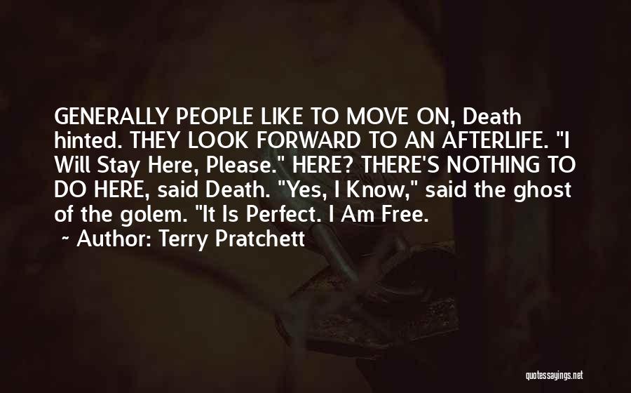 Terry Pratchett Quotes: Generally People Like To Move On, Death Hinted. They Look Forward To An Afterlife. I Will Stay Here, Please. Here?
