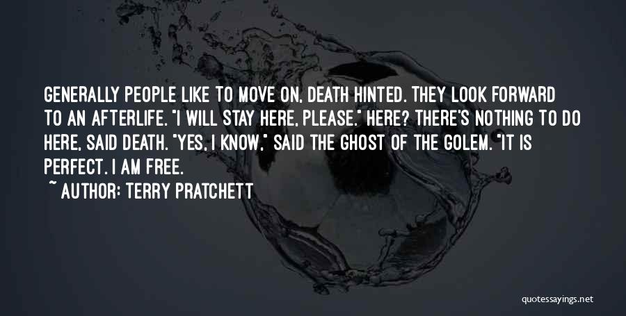 Terry Pratchett Quotes: Generally People Like To Move On, Death Hinted. They Look Forward To An Afterlife. I Will Stay Here, Please. Here?