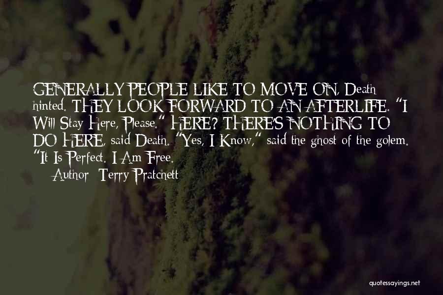 Terry Pratchett Quotes: Generally People Like To Move On, Death Hinted. They Look Forward To An Afterlife. I Will Stay Here, Please. Here?