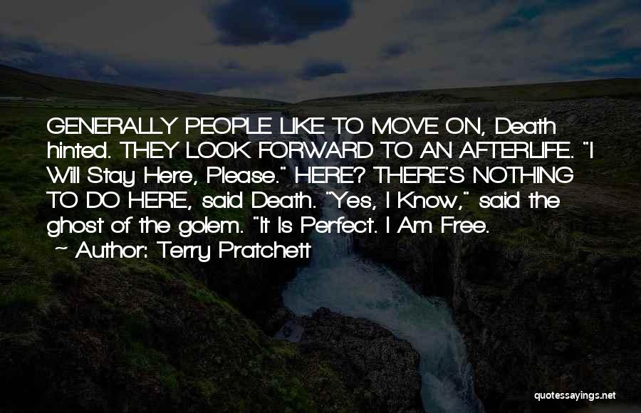 Terry Pratchett Quotes: Generally People Like To Move On, Death Hinted. They Look Forward To An Afterlife. I Will Stay Here, Please. Here?