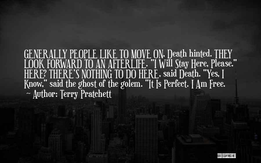 Terry Pratchett Quotes: Generally People Like To Move On, Death Hinted. They Look Forward To An Afterlife. I Will Stay Here, Please. Here?