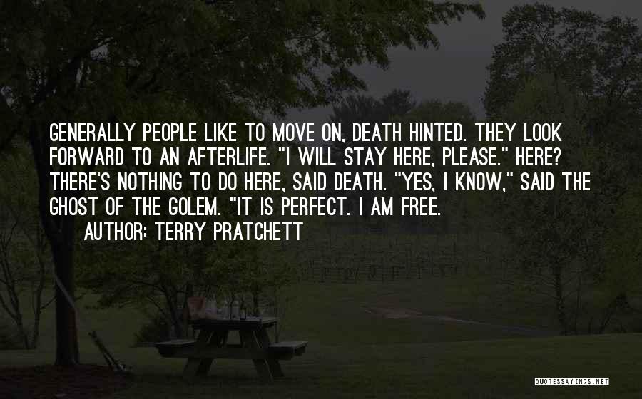 Terry Pratchett Quotes: Generally People Like To Move On, Death Hinted. They Look Forward To An Afterlife. I Will Stay Here, Please. Here?