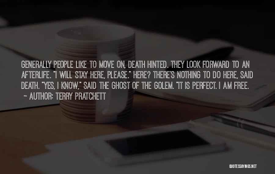 Terry Pratchett Quotes: Generally People Like To Move On, Death Hinted. They Look Forward To An Afterlife. I Will Stay Here, Please. Here?