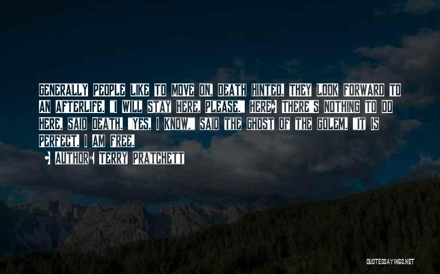 Terry Pratchett Quotes: Generally People Like To Move On, Death Hinted. They Look Forward To An Afterlife. I Will Stay Here, Please. Here?