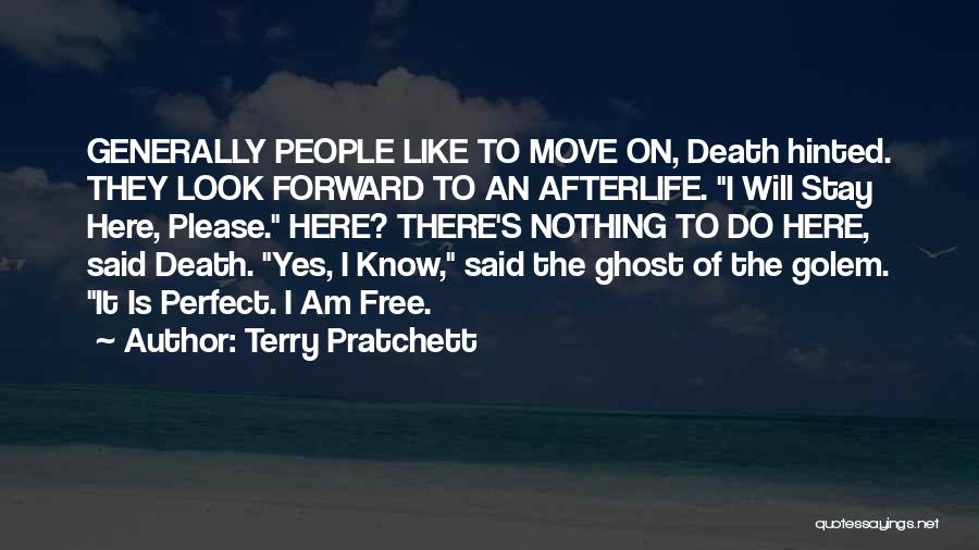 Terry Pratchett Quotes: Generally People Like To Move On, Death Hinted. They Look Forward To An Afterlife. I Will Stay Here, Please. Here?