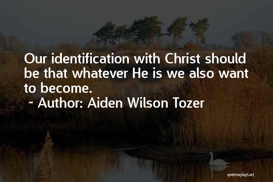 Aiden Wilson Tozer Quotes: Our Identification With Christ Should Be That Whatever He Is We Also Want To Become.