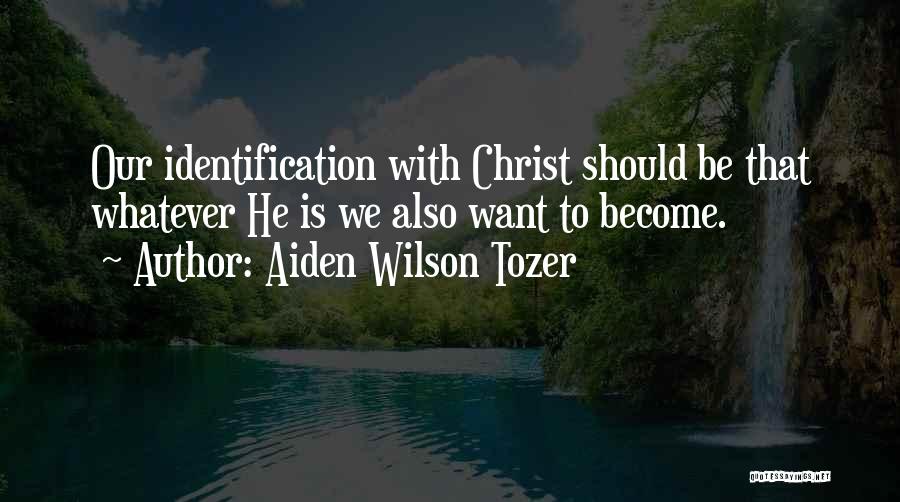 Aiden Wilson Tozer Quotes: Our Identification With Christ Should Be That Whatever He Is We Also Want To Become.