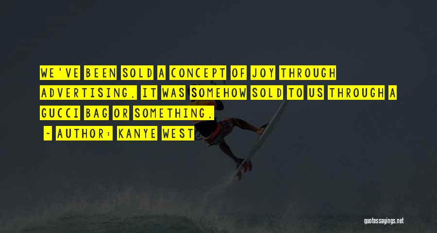 Kanye West Quotes: We've Been Sold A Concept Of Joy Through Advertising. It Was Somehow Sold To Us Through A Gucci Bag Or