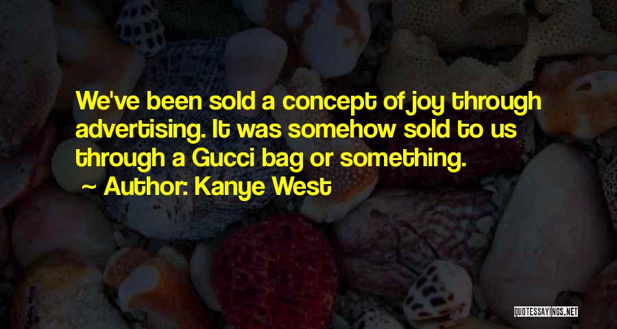 Kanye West Quotes: We've Been Sold A Concept Of Joy Through Advertising. It Was Somehow Sold To Us Through A Gucci Bag Or