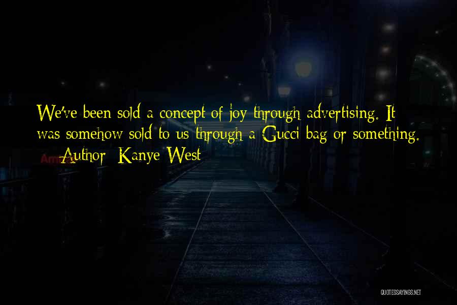 Kanye West Quotes: We've Been Sold A Concept Of Joy Through Advertising. It Was Somehow Sold To Us Through A Gucci Bag Or