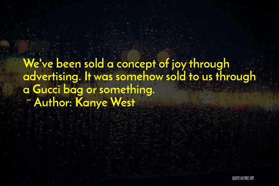 Kanye West Quotes: We've Been Sold A Concept Of Joy Through Advertising. It Was Somehow Sold To Us Through A Gucci Bag Or