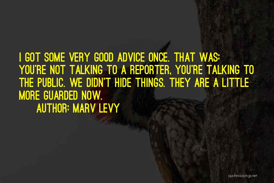 Marv Levy Quotes: I Got Some Very Good Advice Once. That Was: You're Not Talking To A Reporter, You're Talking To The Public.