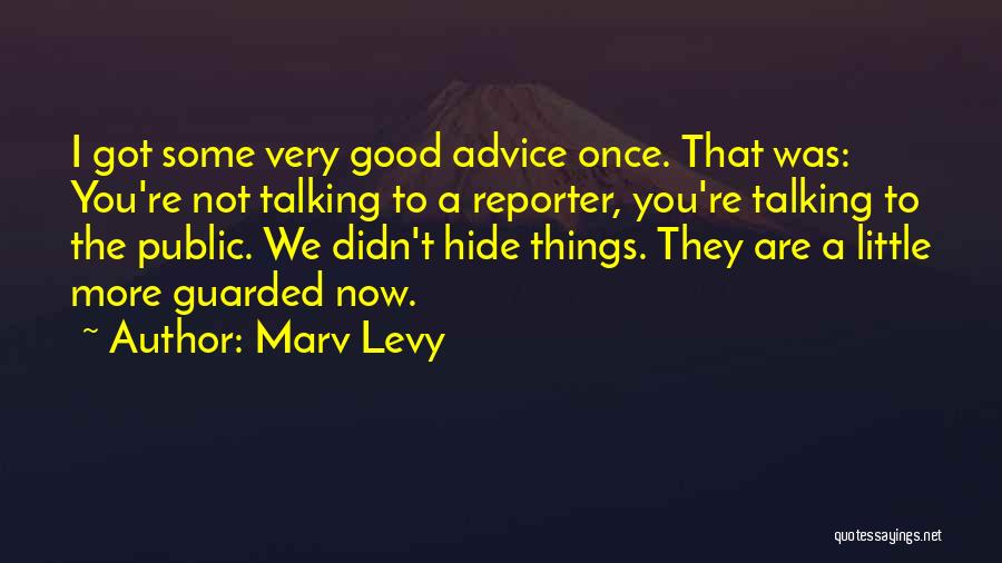 Marv Levy Quotes: I Got Some Very Good Advice Once. That Was: You're Not Talking To A Reporter, You're Talking To The Public.