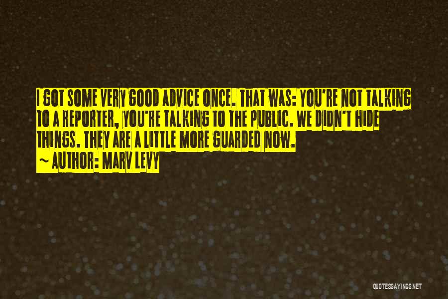 Marv Levy Quotes: I Got Some Very Good Advice Once. That Was: You're Not Talking To A Reporter, You're Talking To The Public.