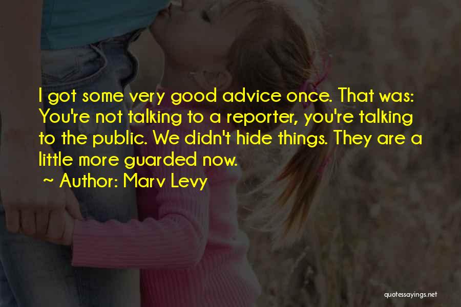 Marv Levy Quotes: I Got Some Very Good Advice Once. That Was: You're Not Talking To A Reporter, You're Talking To The Public.