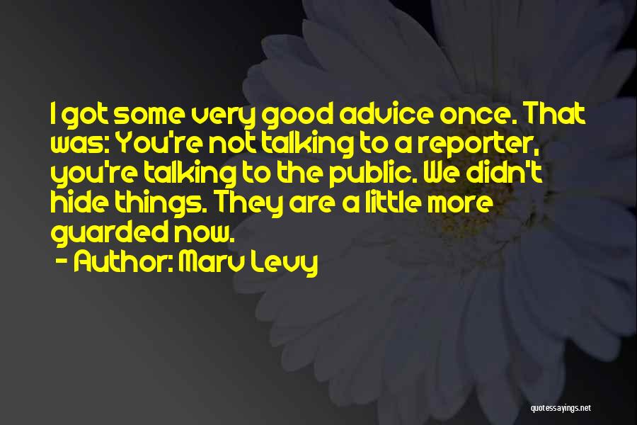 Marv Levy Quotes: I Got Some Very Good Advice Once. That Was: You're Not Talking To A Reporter, You're Talking To The Public.
