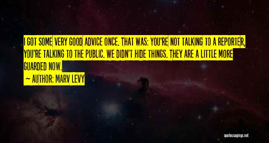 Marv Levy Quotes: I Got Some Very Good Advice Once. That Was: You're Not Talking To A Reporter, You're Talking To The Public.