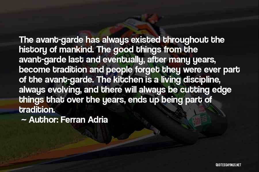 Ferran Adria Quotes: The Avant-garde Has Always Existed Throughout The History Of Mankind. The Good Things From The Avant-garde Last And Eventually, After