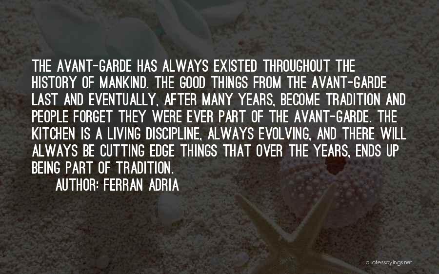 Ferran Adria Quotes: The Avant-garde Has Always Existed Throughout The History Of Mankind. The Good Things From The Avant-garde Last And Eventually, After