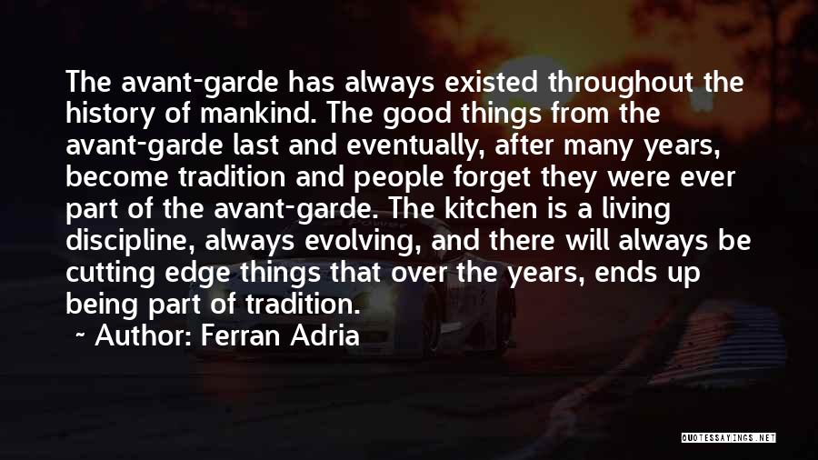 Ferran Adria Quotes: The Avant-garde Has Always Existed Throughout The History Of Mankind. The Good Things From The Avant-garde Last And Eventually, After