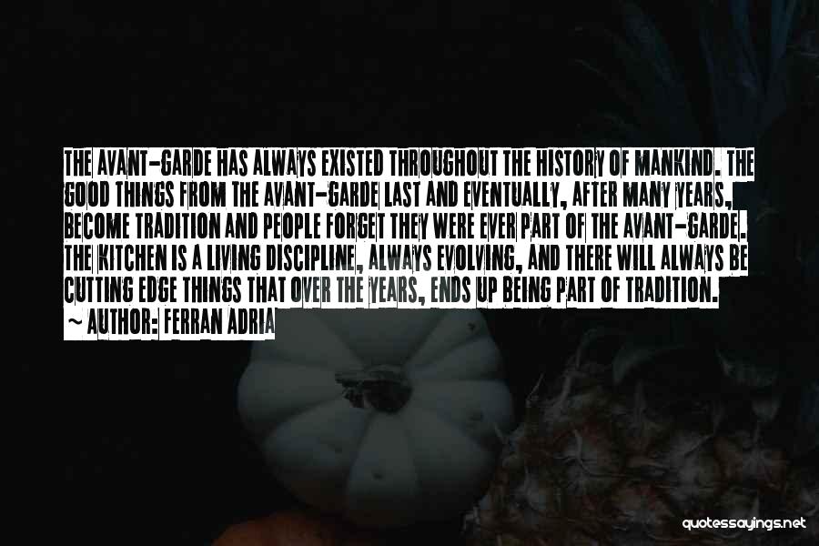 Ferran Adria Quotes: The Avant-garde Has Always Existed Throughout The History Of Mankind. The Good Things From The Avant-garde Last And Eventually, After