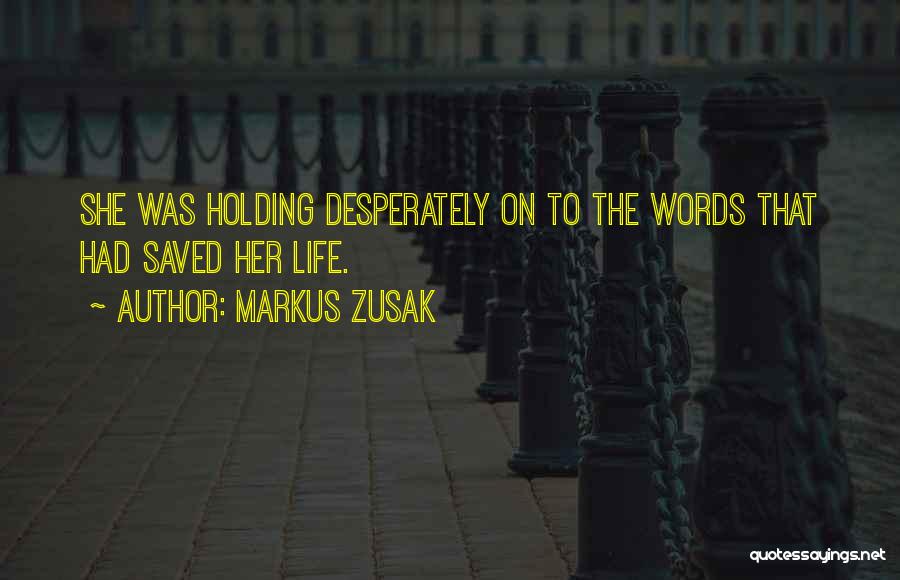 Markus Zusak Quotes: She Was Holding Desperately On To The Words That Had Saved Her Life.