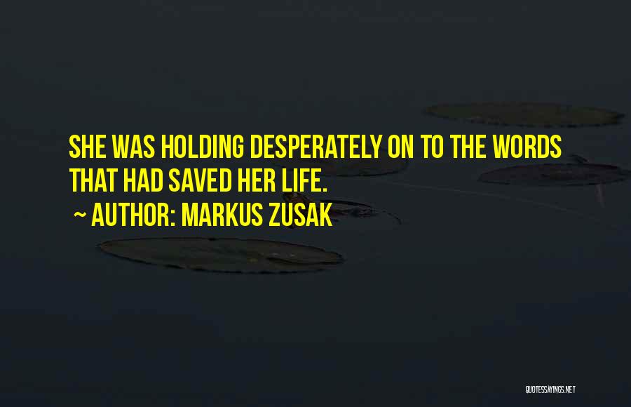 Markus Zusak Quotes: She Was Holding Desperately On To The Words That Had Saved Her Life.