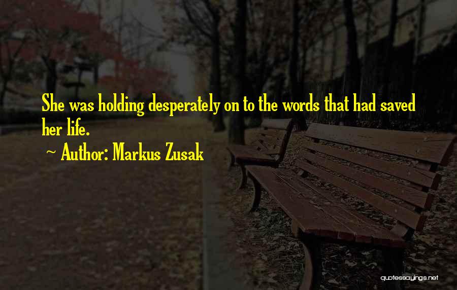 Markus Zusak Quotes: She Was Holding Desperately On To The Words That Had Saved Her Life.