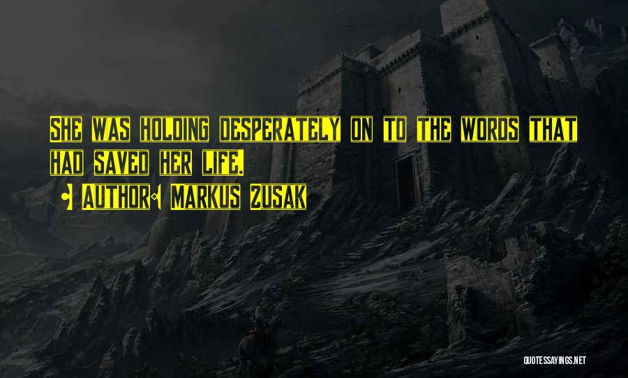 Markus Zusak Quotes: She Was Holding Desperately On To The Words That Had Saved Her Life.