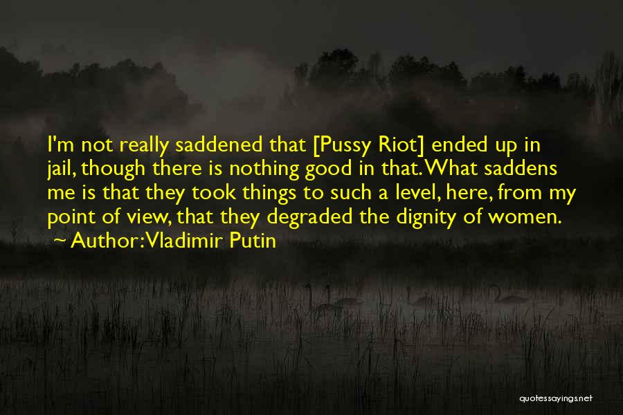 Vladimir Putin Quotes: I'm Not Really Saddened That [pussy Riot] Ended Up In Jail, Though There Is Nothing Good In That. What Saddens