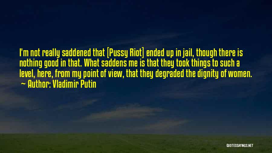 Vladimir Putin Quotes: I'm Not Really Saddened That [pussy Riot] Ended Up In Jail, Though There Is Nothing Good In That. What Saddens