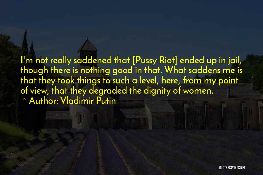 Vladimir Putin Quotes: I'm Not Really Saddened That [pussy Riot] Ended Up In Jail, Though There Is Nothing Good In That. What Saddens