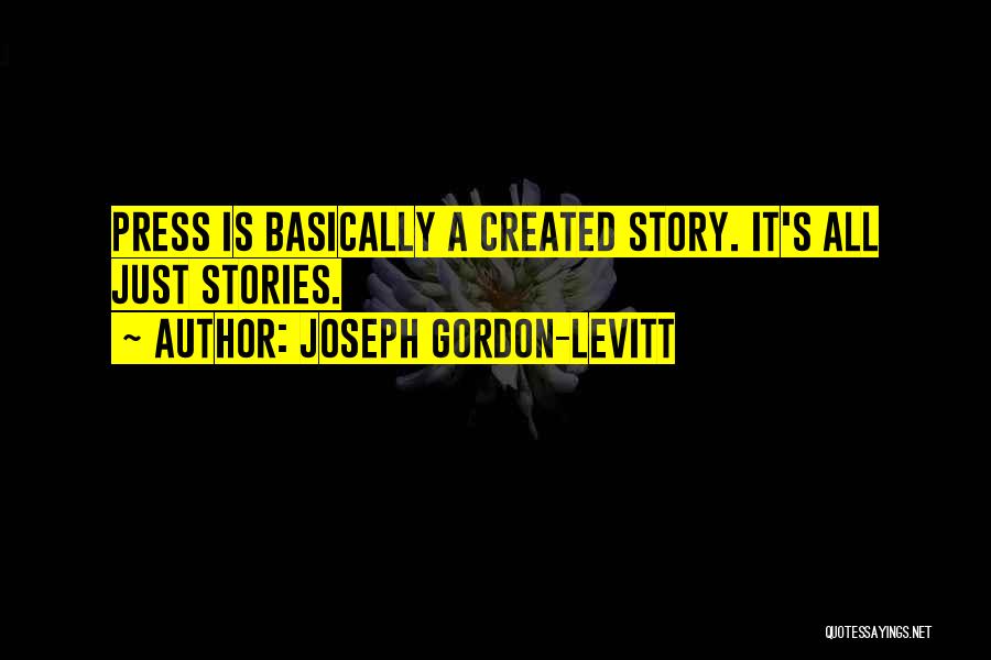 Joseph Gordon-Levitt Quotes: Press Is Basically A Created Story. It's All Just Stories.