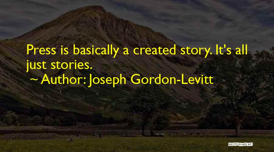 Joseph Gordon-Levitt Quotes: Press Is Basically A Created Story. It's All Just Stories.