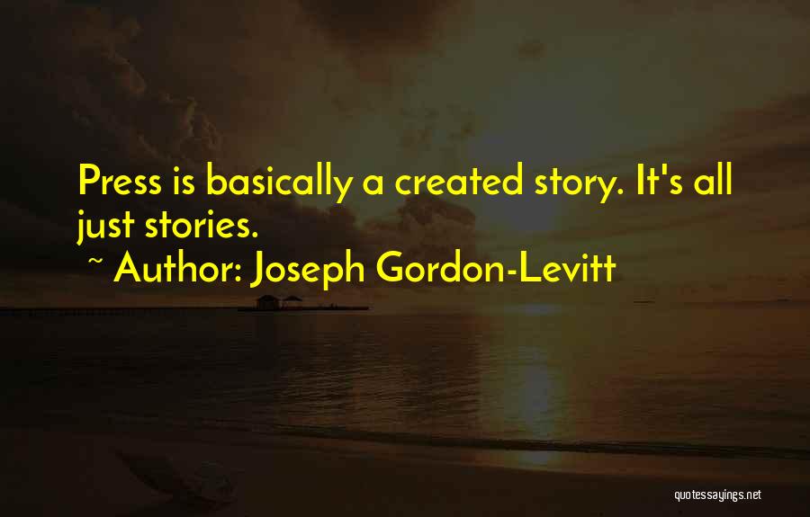 Joseph Gordon-Levitt Quotes: Press Is Basically A Created Story. It's All Just Stories.