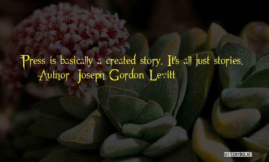 Joseph Gordon-Levitt Quotes: Press Is Basically A Created Story. It's All Just Stories.