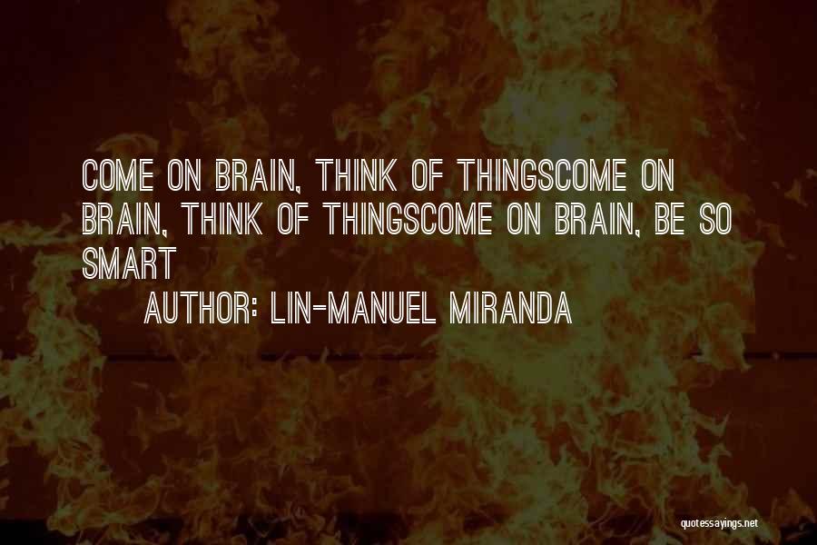 Lin-Manuel Miranda Quotes: Come On Brain, Think Of Thingscome On Brain, Think Of Thingscome On Brain, Be So Smart