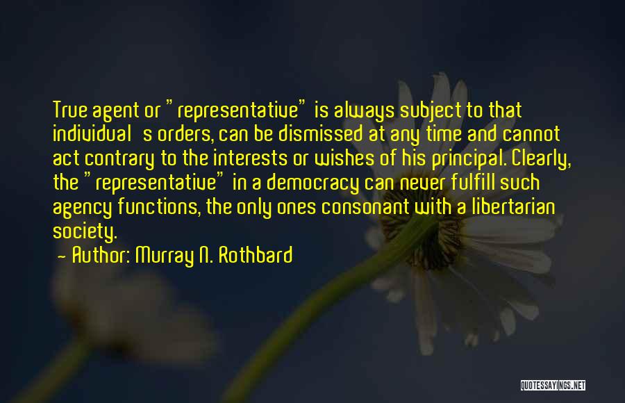 Murray N. Rothbard Quotes: True Agent Or Representative Is Always Subject To That Individual's Orders, Can Be Dismissed At Any Time And Cannot Act
