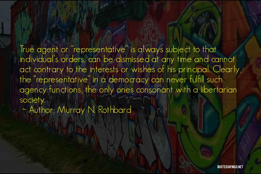 Murray N. Rothbard Quotes: True Agent Or Representative Is Always Subject To That Individual's Orders, Can Be Dismissed At Any Time And Cannot Act