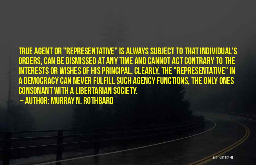 Murray N. Rothbard Quotes: True Agent Or Representative Is Always Subject To That Individual's Orders, Can Be Dismissed At Any Time And Cannot Act