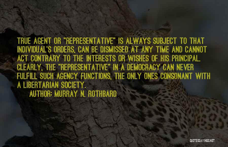 Murray N. Rothbard Quotes: True Agent Or Representative Is Always Subject To That Individual's Orders, Can Be Dismissed At Any Time And Cannot Act