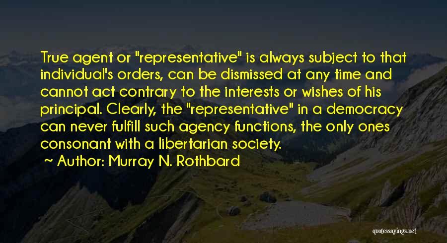 Murray N. Rothbard Quotes: True Agent Or Representative Is Always Subject To That Individual's Orders, Can Be Dismissed At Any Time And Cannot Act