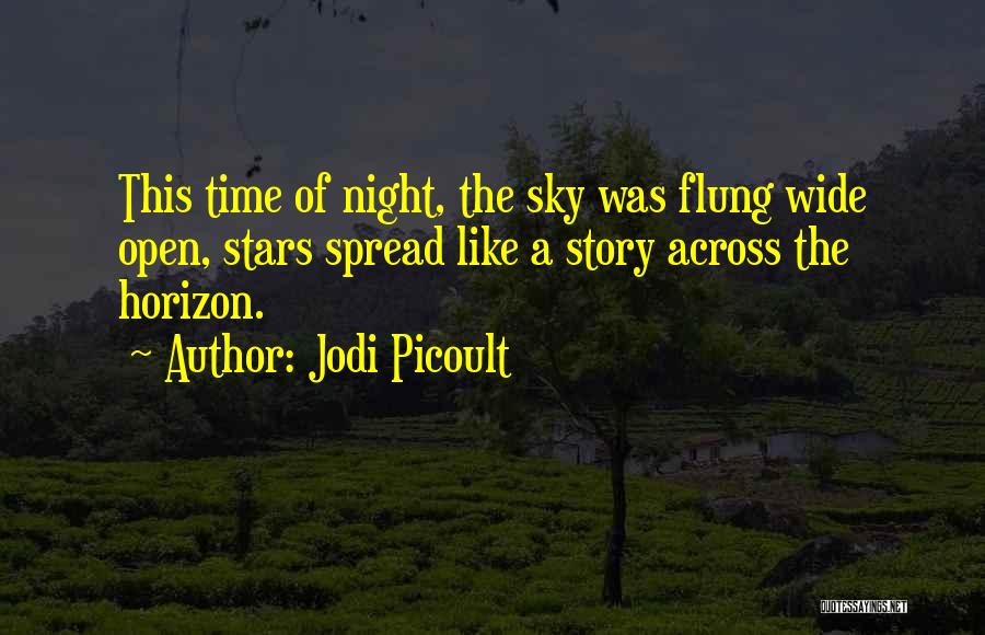 Jodi Picoult Quotes: This Time Of Night, The Sky Was Flung Wide Open, Stars Spread Like A Story Across The Horizon.