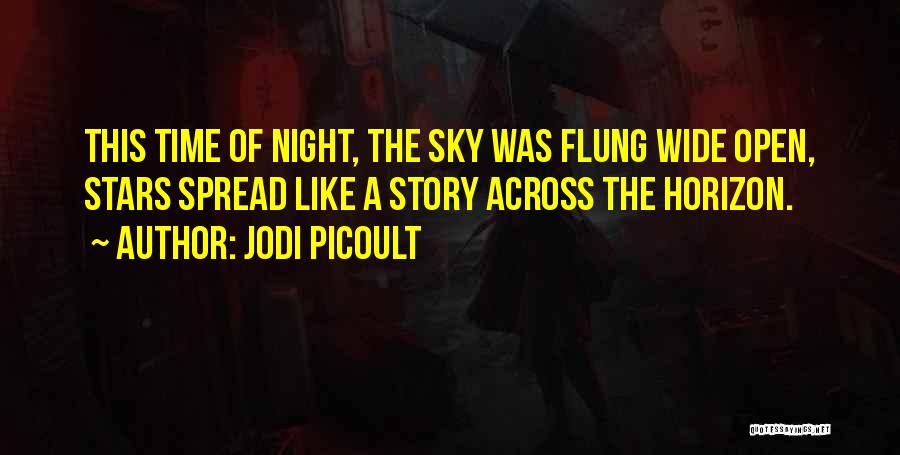 Jodi Picoult Quotes: This Time Of Night, The Sky Was Flung Wide Open, Stars Spread Like A Story Across The Horizon.