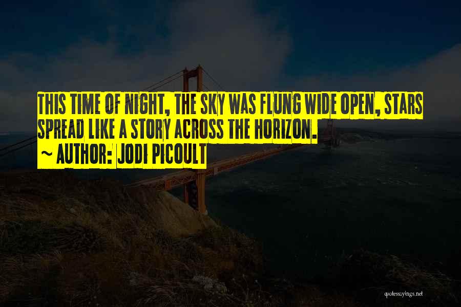 Jodi Picoult Quotes: This Time Of Night, The Sky Was Flung Wide Open, Stars Spread Like A Story Across The Horizon.