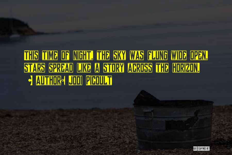 Jodi Picoult Quotes: This Time Of Night, The Sky Was Flung Wide Open, Stars Spread Like A Story Across The Horizon.